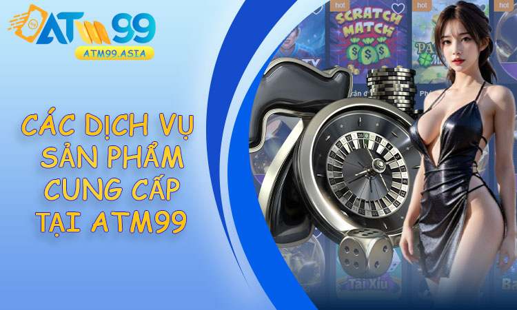 Các dịch vụ và sản phẩm cung cấp tại ATM99
