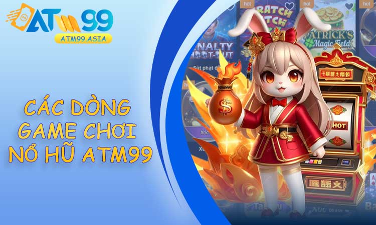 Các dòng game chơi nổ hũ ATM99