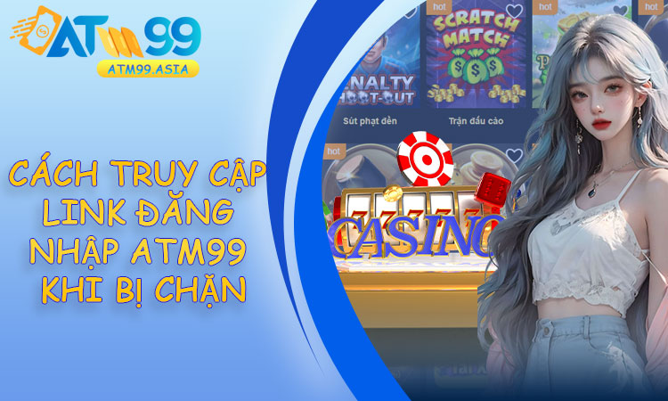 Cách truy cập link đăng nhập ATM99 khi bị chặn