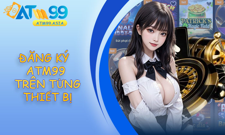 Đăng ký tài khoản ATM99 trên từng thiết bị