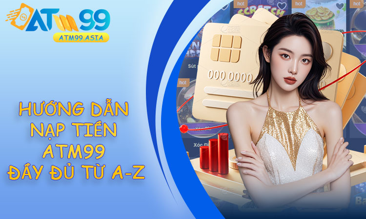 Hướng dẫn nạp tiền ATM99 đầy đủ từ A-Z