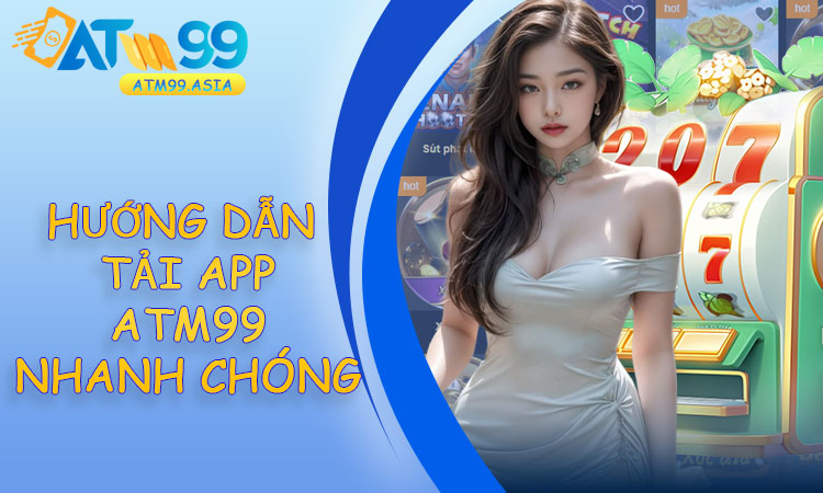 Hướng dẫn tải app ATM99 nhanh chóng