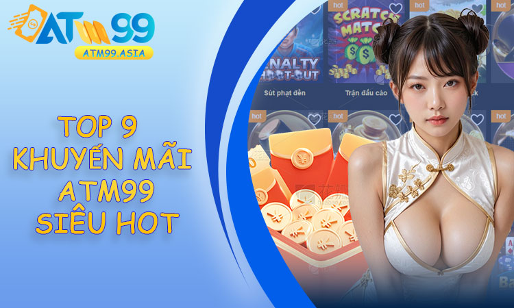 Top 9 khuyến mãi ATM99 siêu hot hiện nay